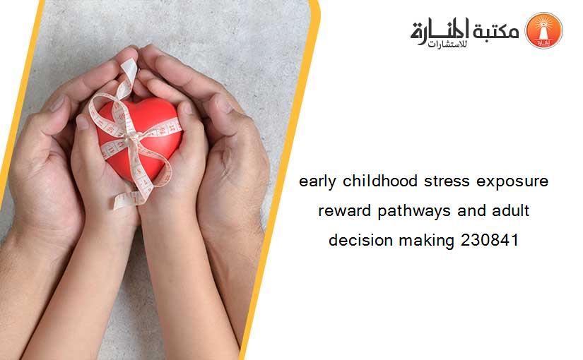 early childhood stress exposure reward pathways and adult decision making 230841