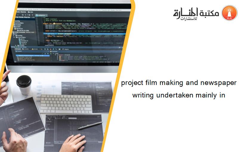 project film making and newspaper writing undertaken mainly in