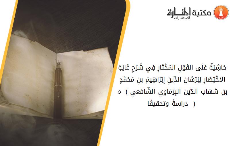 حَاشِيَةٌ عَلَى القَوْلِ المُخْتَارِ فِي شَرْحِ غَايَةِ الاخْتِصَارِ لِبُرْهَانِ الدِّينِ إِبْرَاهِيمَ بنِ مُحَمَّدٍ بن شهاب الدّين البِرْمَاوِي الشّافعي ) 1106 ه( - دراسةً وتحقيقًا -.