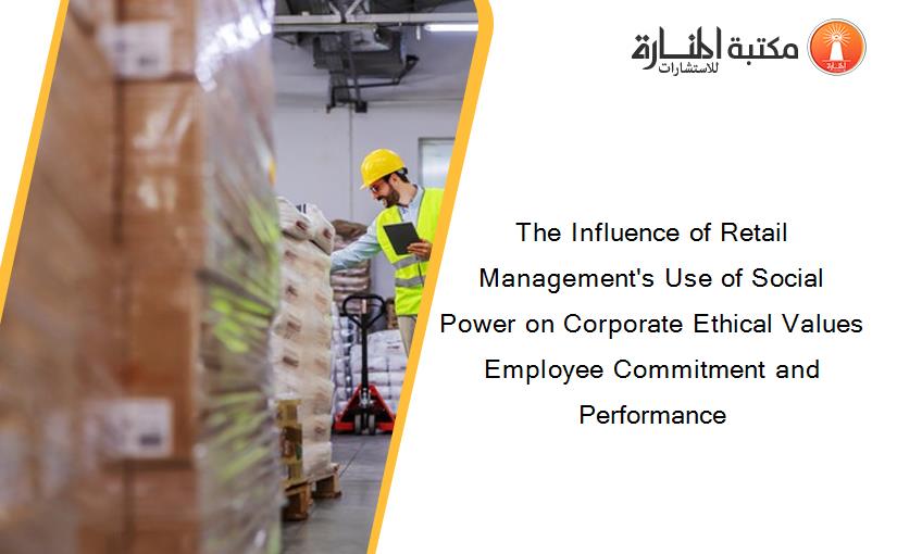 The Influence of Retail Management's Use of Social Power on Corporate Ethical Values Employee Commitment and Performance