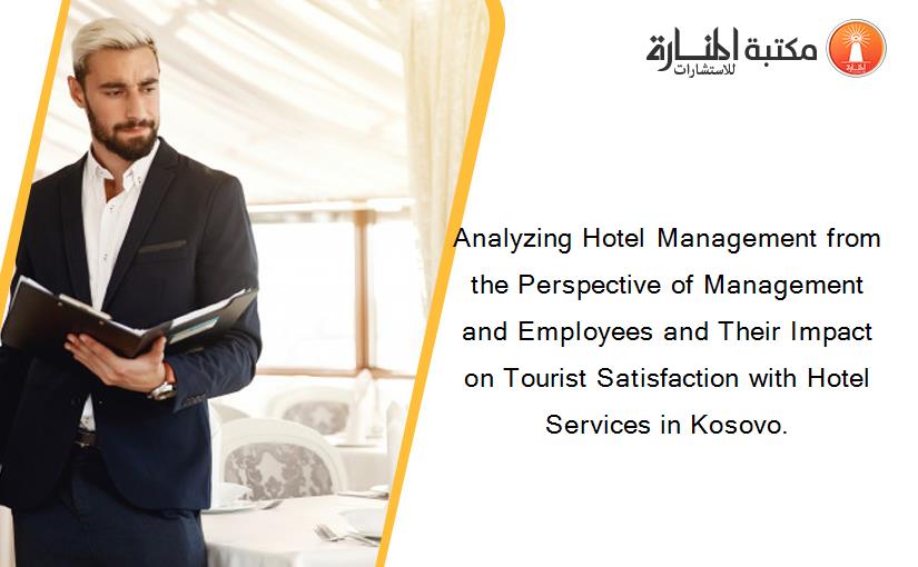 Analyzing Hotel Management from the Perspective of Management and Employees and Their Impact on Tourist Satisfaction with Hotel Services in Kosovo.