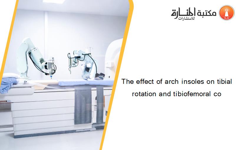 The effect of arch insoles on tibial rotation and tibiofemoral co