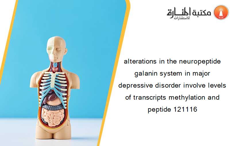 alterations in the neuropeptide galanin system in major depressive disorder involve levels of transcripts methylation and peptide 121116