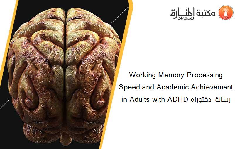 Working Memory Processing Speed and Academic Achievement in Adults with ADHD رسالة دكتوراه