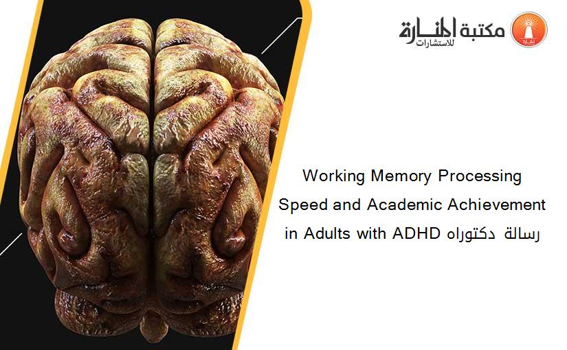 Working Memory Processing Speed and Academic Achievement in Adults with ADHD رسالة دكتوراه