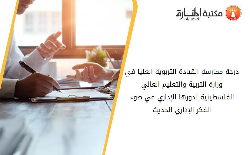 درجة ممارسة القيادة التربوية العليا في وزارة التربية والتعليم العالي الفلسطينية لدورها الإداري في ضوء الفكر الإداري الحديث