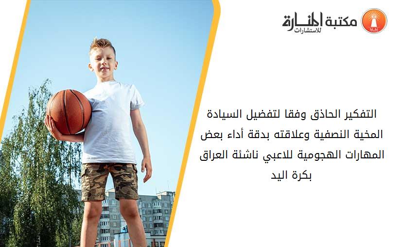 التفكير الحاذق وفقا لتفضيل السيادة المخية النصفية وعلاقته بدقة أداء بعض المهارات الهجومية للاعبي ناشئة العراق بكرة اليد