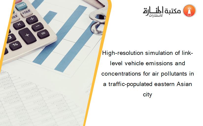 High-resolution simulation of link-level vehicle emissions and concentrations for air pollutants in a traffic-populated eastern Asian city
