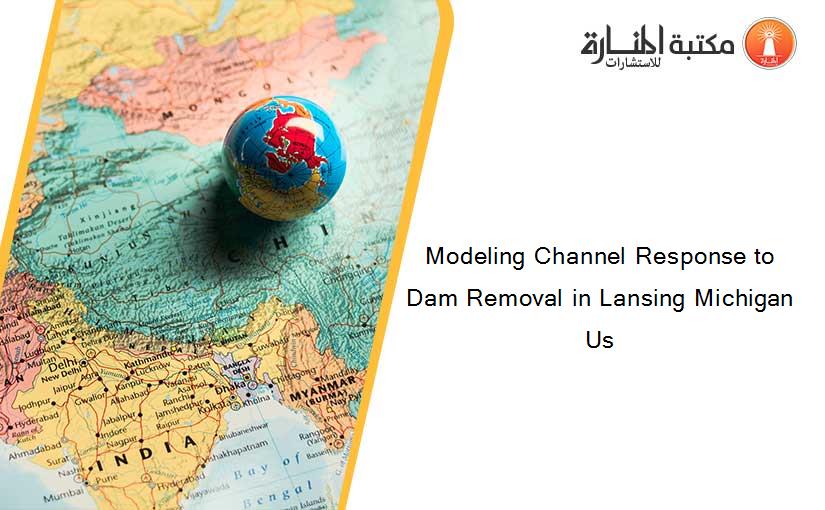 Modeling Channel Response to Dam Removal in Lansing Michigan Us