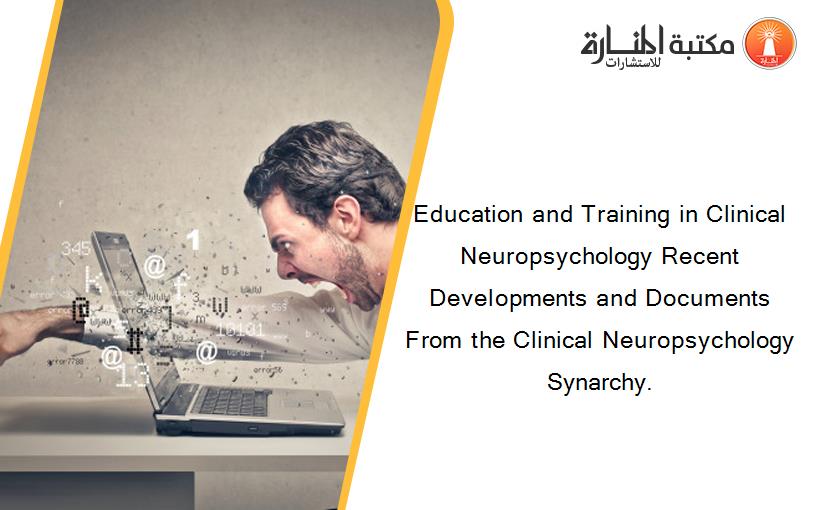 Education and Training in Clinical Neuropsychology Recent Developments and Documents From the Clinical Neuropsychology Synarchy.
