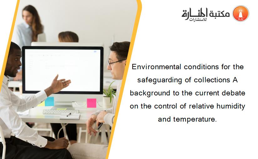 Environmental conditions for the safeguarding of collections A background to the current debate on the control of relative humidity and temperature.