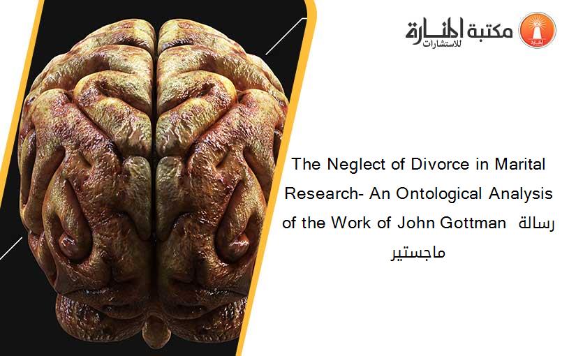 The Neglect of Divorce in Marital Research- An Ontological Analysis of the Work of John Gottman رسالة ماجستير