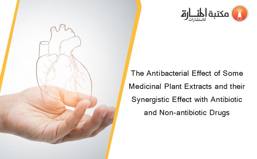 The Antibacterial Effect of Some Medicinal Plant Extracts and their Synergistic Effect with Antibiotic and Non-antibiotic Drugs