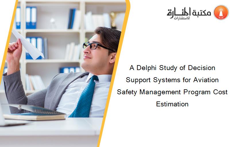 A Delphi Study of Decision Support Systems for Aviation Safety Management Program Cost Estimation