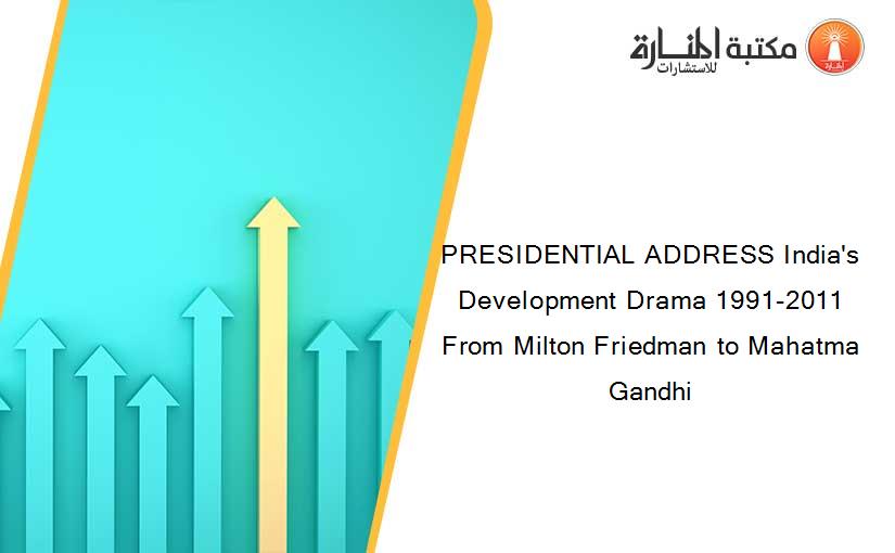PRESIDENTIAL ADDRESS India's Development Drama 1991-2011 From Milton Friedman to Mahatma Gandhi