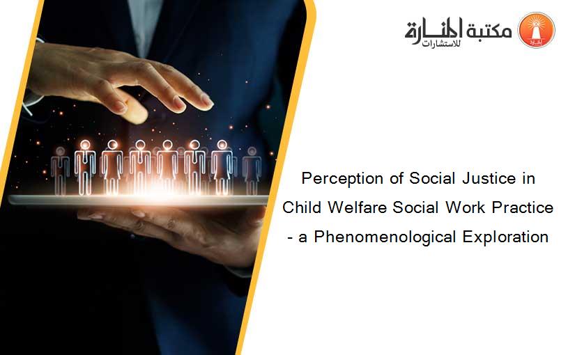 Perception of Social Justice in Child Welfare Social Work Practice- a Phenomenological Exploration