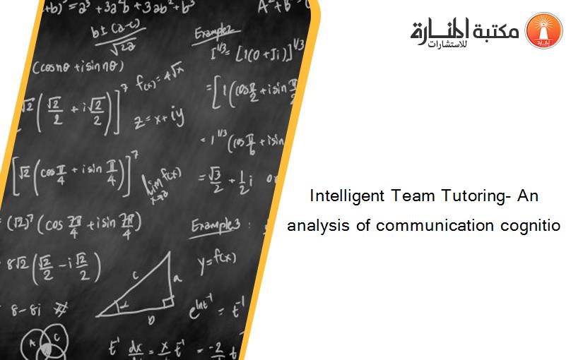 Intelligent Team Tutoring- An analysis of communication cognitio