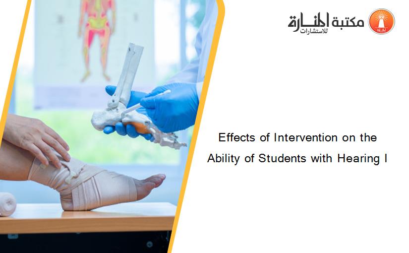 Effects of Intervention on the Ability of Students with Hearing I