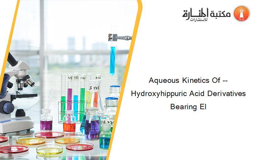 Aqueous Kinetics Of --Hydroxyhippuric Acid Derivatives Bearing El