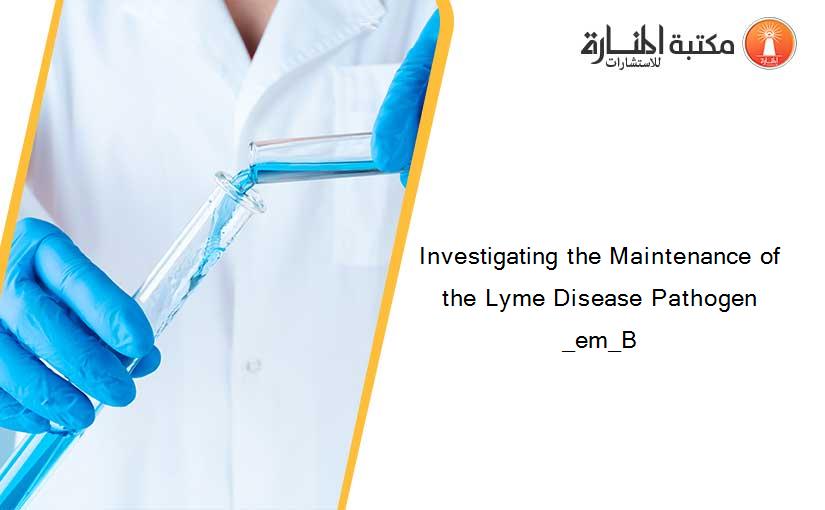 Investigating the Maintenance of the Lyme Disease Pathogen _em_B