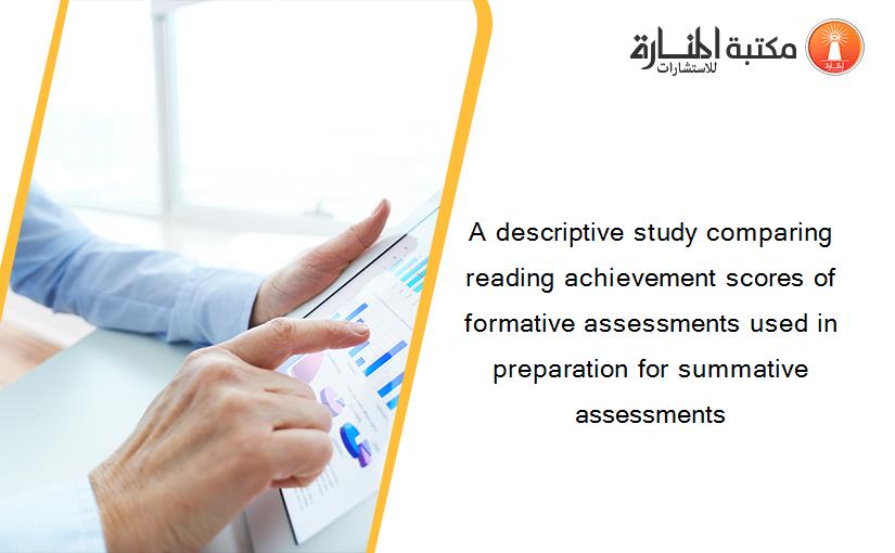 A descriptive study comparing reading achievement scores of formative assessments used in preparation for summative assessments