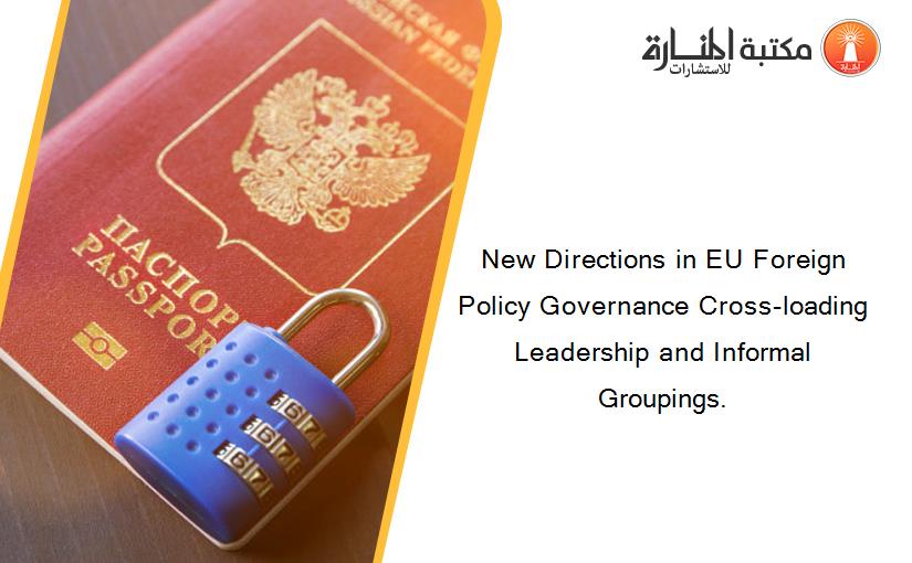 New Directions in EU Foreign Policy Governance Cross‐loading Leadership and Informal Groupings.