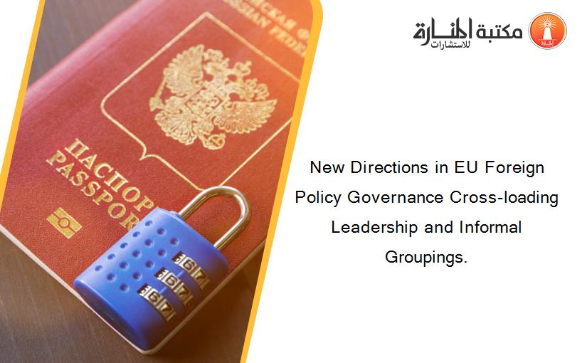New Directions in EU Foreign Policy Governance Cross‐loading Leadership and Informal Groupings.