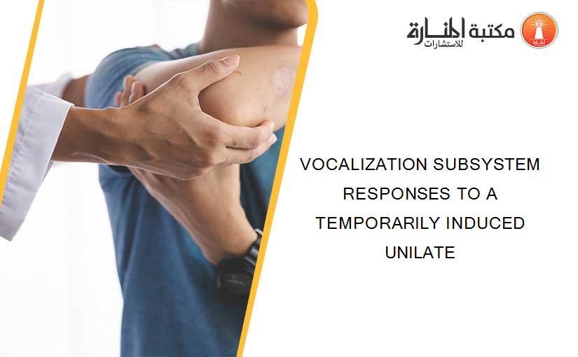 VOCALIZATION SUBSYSTEM RESPONSES TO A TEMPORARILY INDUCED UNILATE