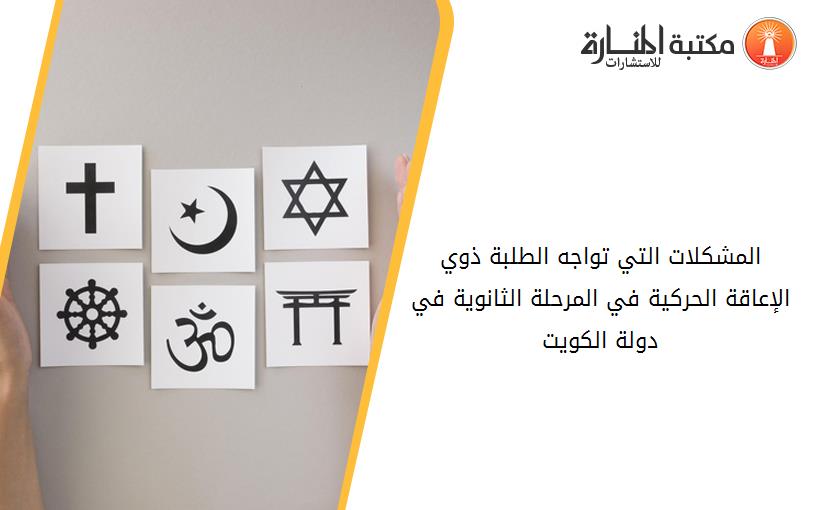 المشكلات التي تواجه الطلبة ذوي الإعاقة الحركية في المرحلة الثانوية في دولة الكويت