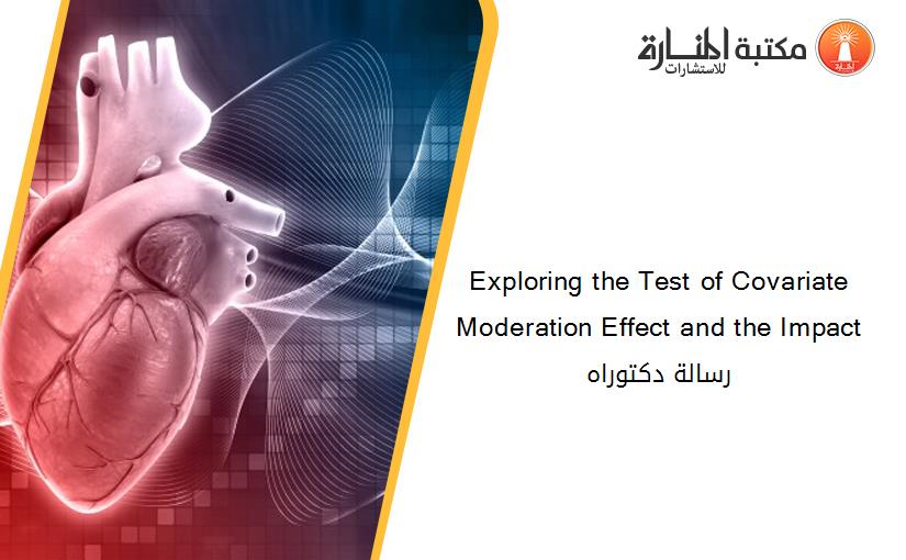 Exploring the Test of Covariate Moderation Effect and the Impact رسالة دكتوراه