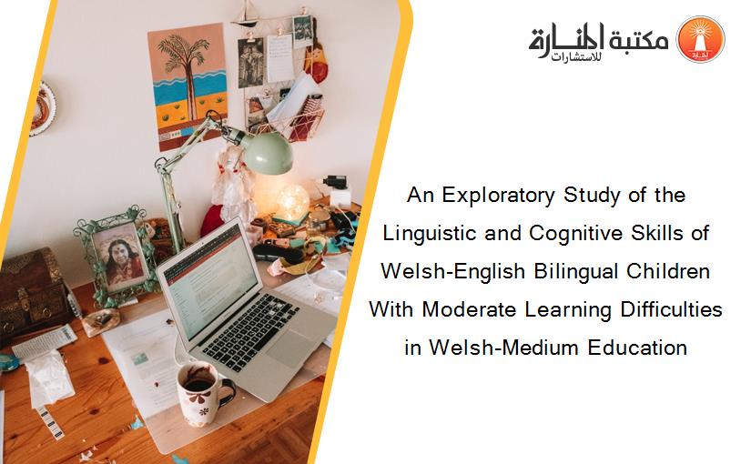 An Exploratory Study of the Linguistic and Cognitive Skills of Welsh-English Bilingual Children With Moderate Learning Difficulties in Welsh-Medium Education