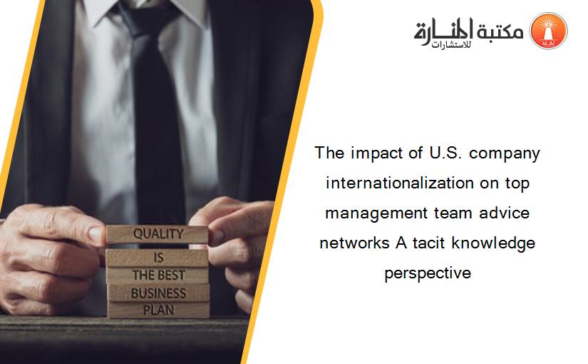 The impact of U.S. company internationalization on top management team advice networks A tacit knowledge perspective