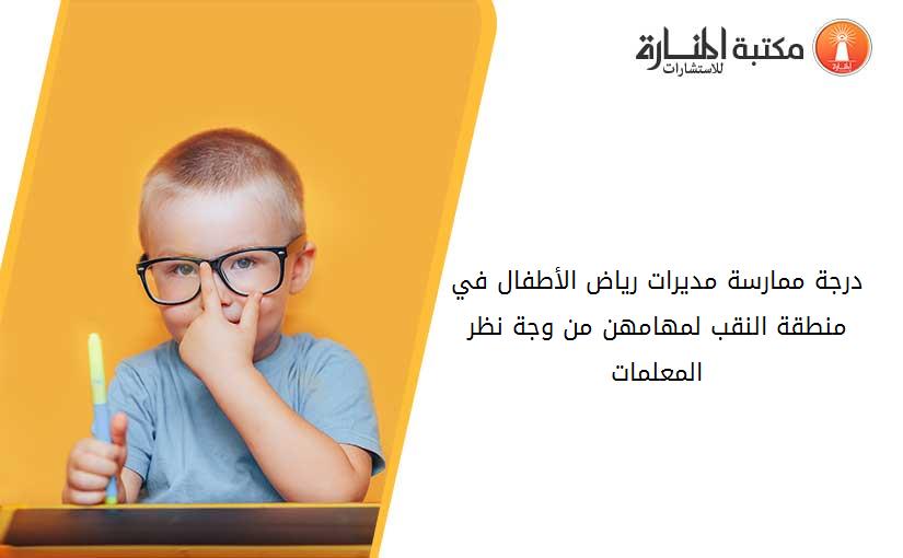 درجة ممارسة مديرات رياض الأطفال في منطقة النقب لمهامهن من وجة نظر المعلمات