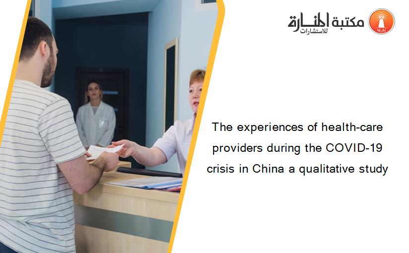 The experiences of health-care providers during the COVID-19 crisis in China a qualitative study