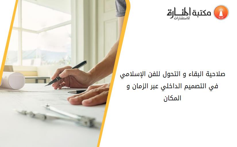 صلاحية البقاء و التحول للفن الإسلامي في التصميم الداخلي عبر الزمان و المكان