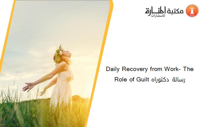 Daily Recovery from Work- The Role of Guilt رسالة دكتوراه