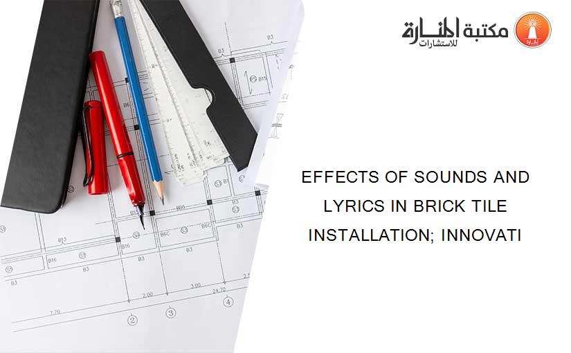 EFFECTS OF SOUNDS AND LYRICS IN BRICK TILE INSTALLATION; INNOVATI