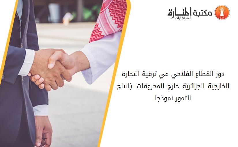 دور القطاع الفلاحي في ترقية التجارة الخارجية الجزائرية خارج المحروقات  (انتاج التمور نموذجا)