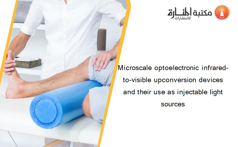 Microscale optoelectronic infrared-to-visible upconversion devices and their use as injectable light sources