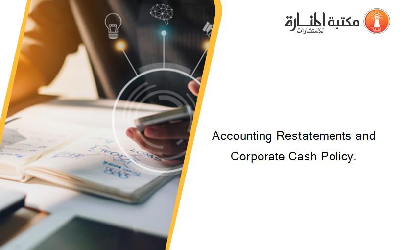 Accounting Restatements and Corporate Cash Policy.