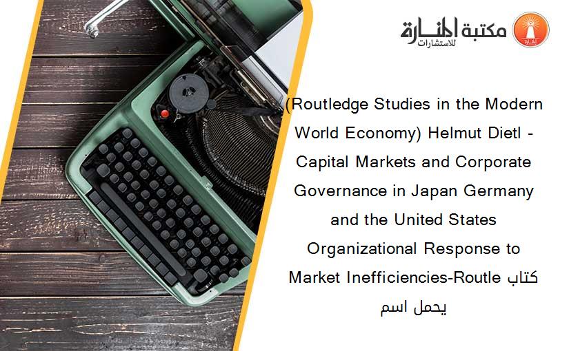 (Routledge Studies in the Modern World Economy) Helmut Dietl - Capital Markets and Corporate Governance in Japan Germany and the United States Organizational Response to Market Inefficiencies-Routleكتاب يحمل اسم