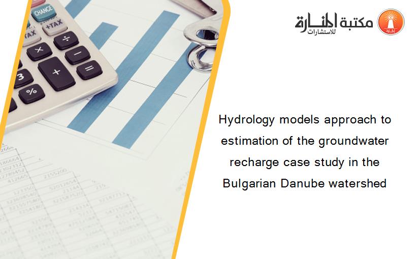 Hydrology models approach to estimation of the groundwater recharge case study in the Bulgarian Danube watershed