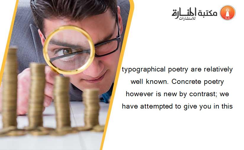 typographical poetry are relatively well known. Concrete poetry however is new by contrast; we have attempted to give you in this