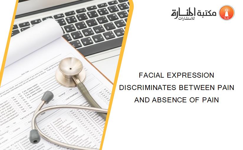 FACIAL EXPRESSION DISCRIMINATES BETWEEN PAIN AND ABSENCE OF PAIN