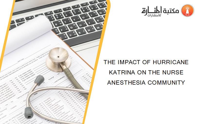 THE IMPACT OF HURRICANE KATRINA ON THE NURSE ANESTHESIA COMMUNITY
