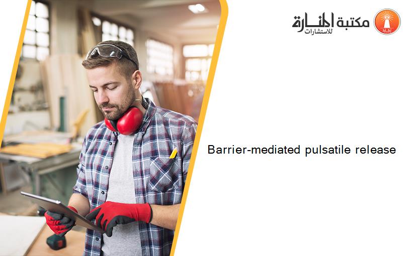 Barrier-mediated pulsatile release