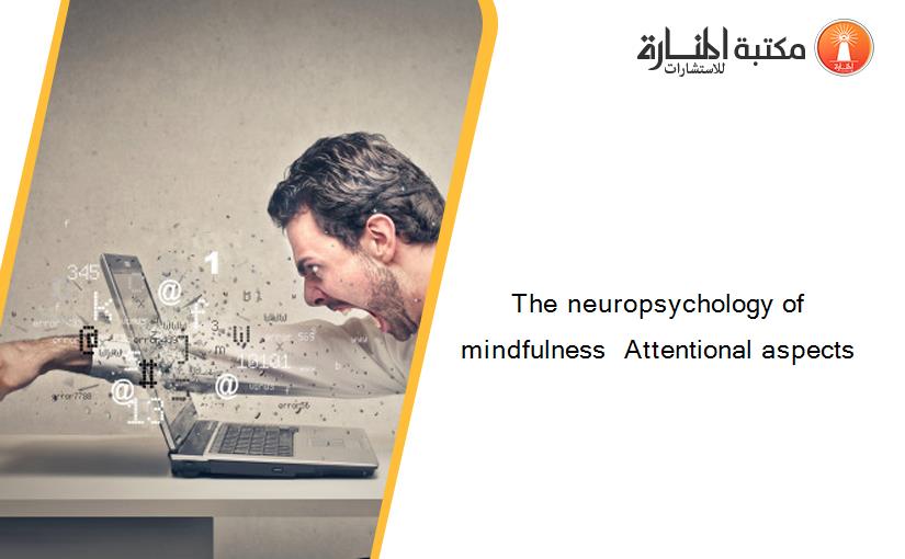 The neuropsychology of mindfulness  Attentional aspects