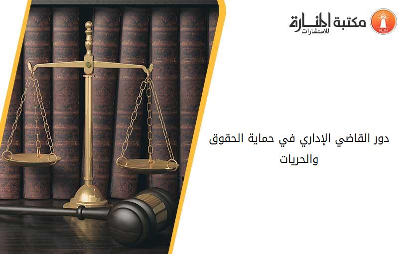 دور القاضي الإداري في حماية الحقوق والحريات