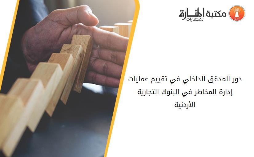 دور المدقق الداخلي في تقييم عمليات إدارة المخاطر في البنوك التجارية الأردنية