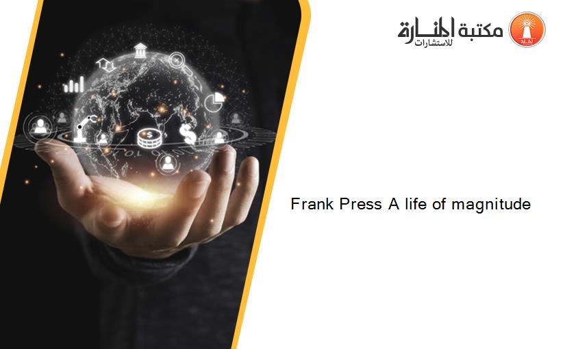 Frank Press A life of magnitude